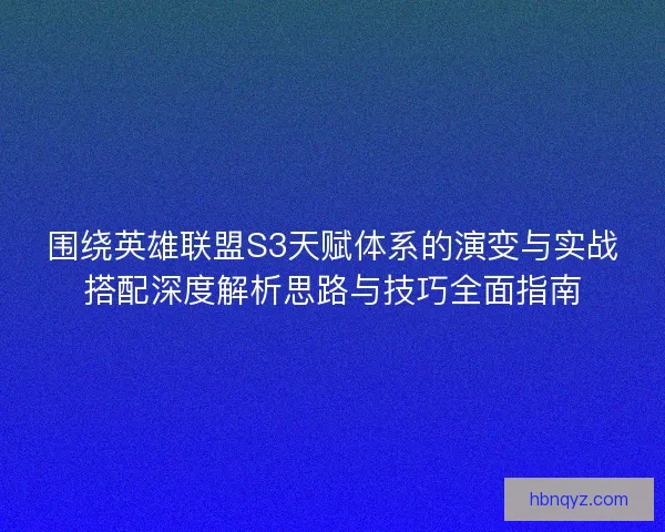 围绕英雄联盟S3天赋体系的演变与实战搭配深度解析思路与技巧全面指南