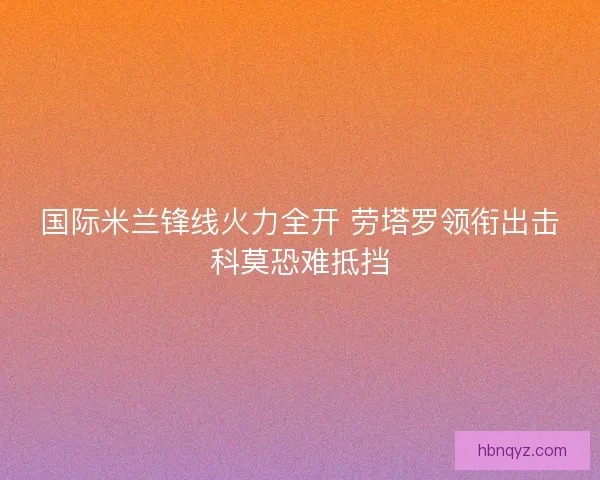 国际米兰锋线火力全开 劳塔罗领衔出击科莫恐难抵挡