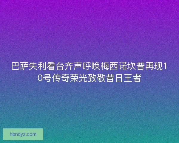巴萨失利看台齐声呼唤梅西诺坎普再现10号传奇荣光致敬昔日王者 巴萨失利看台齐声呼唤梅西诺坎普再现10号传奇荣光致敬昔日王者