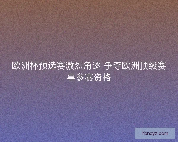 欧洲杯预选赛激烈角逐 争夺欧洲顶级赛事参赛资格 欧洲杯预选赛激烈角逐 争夺欧洲顶级赛事参赛资格