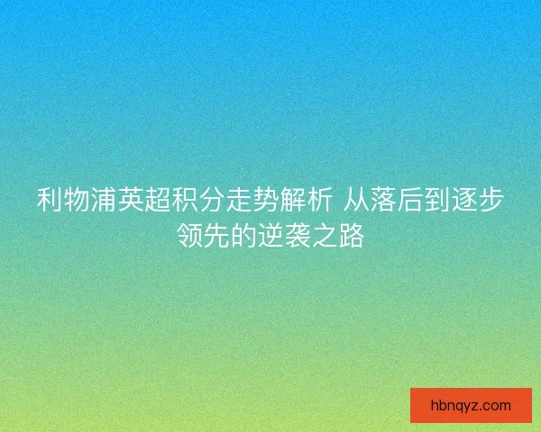 利物浦英超积分走势解析 从落后到逐步领先的逆袭之路