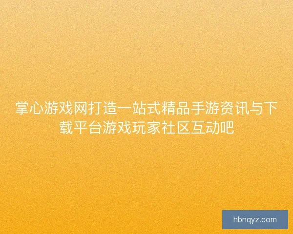 掌心游戏网打造一站式精品手游资讯与下载平台游戏玩家社区互动吧 掌心游戏网打造一站式精品手游资讯与下载平台游戏玩家社区互动吧