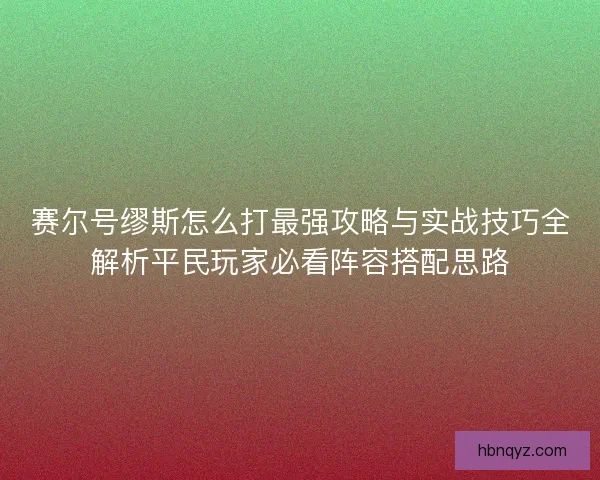 赛尔号缪斯怎么打最强攻略与实战技巧全解析平民玩家必看阵容搭配思路
