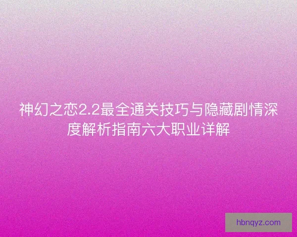神幻之恋2.2最全通关技巧与隐藏剧情深度解析指南六大职业详解