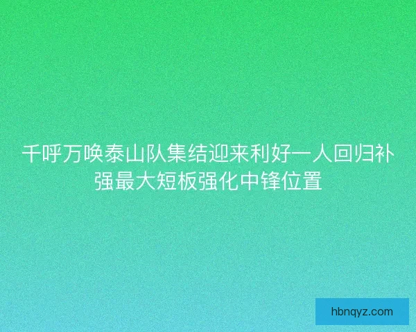 千呼万唤泰山队集结迎来利好一人回归补强最大短板强化中锋位置 千呼万唤泰山队集结迎来利好一人回归补强最大短板强化中锋位置